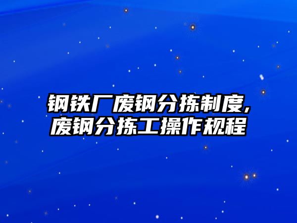 鋼鐵廠廢鋼分揀制度,廢鋼分揀工操作規(guī)程