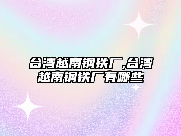 臺灣越南鋼鐵廠,臺灣越南鋼鐵廠有哪些