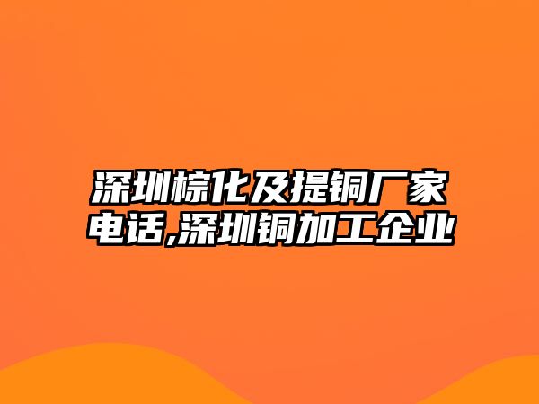 深圳棕化及提銅廠家電話,深圳銅加工企業(yè)