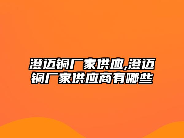 澄邁銅廠家供應(yīng),澄邁銅廠家供應(yīng)商有哪些