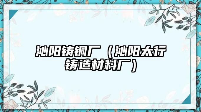 沁陽鑄銅廠（沁陽太行鑄造材料廠）