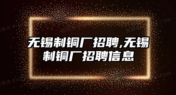 無錫制銅廠招聘,無錫制銅廠招聘信息