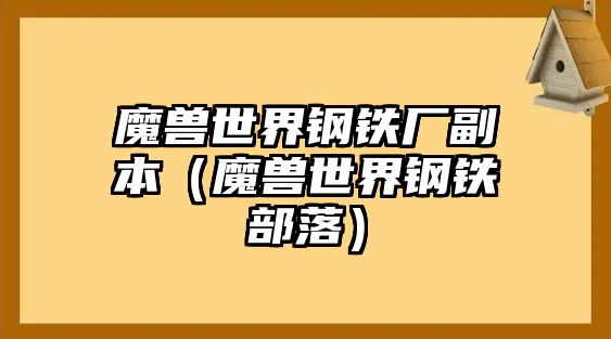 魔獸世界鋼鐵廠副本（魔獸世界鋼鐵部落）