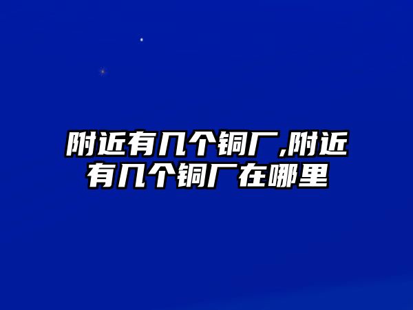 附近有幾個銅廠,附近有幾個銅廠在哪里