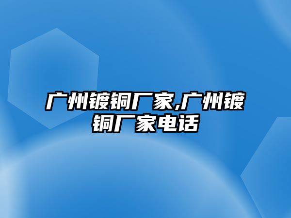 廣州鍍銅廠家,廣州鍍銅廠家電話