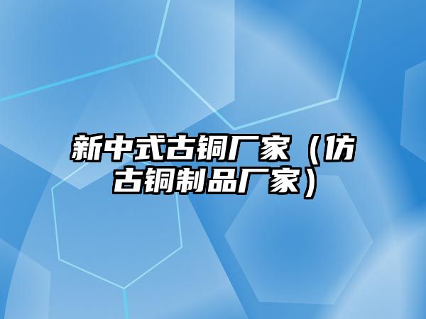 新中式古銅廠家（仿古銅制品廠家）