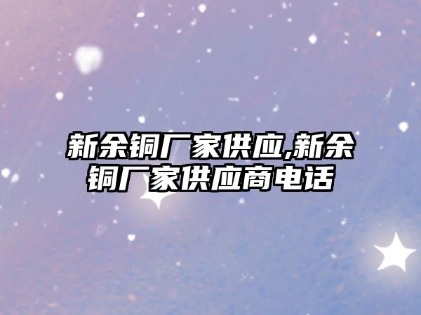 新余銅廠家供應,新余銅廠家供應商電話