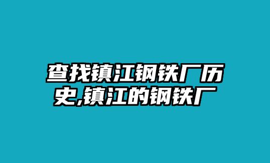 查找鎮(zhèn)江鋼鐵廠歷史,鎮(zhèn)江的鋼鐵廠