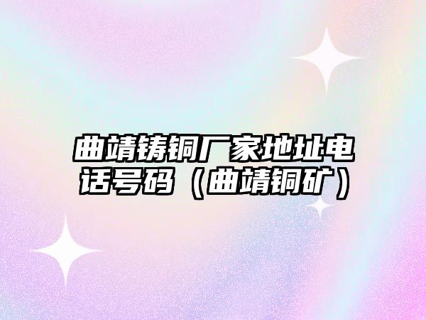 曲靖鑄銅廠家地址電話號碼（曲靖銅礦）