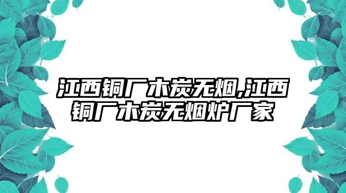 江西銅廠木炭無煙,江西銅廠木炭無煙爐廠家