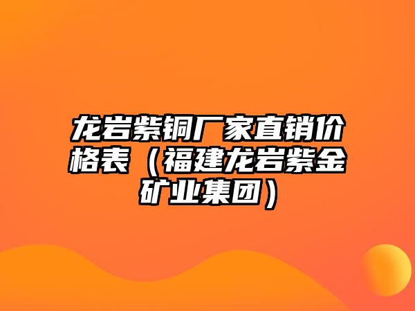 龍巖紫銅廠家直銷價(jià)格表（福建龍巖紫金礦業(yè)集團(tuán)）