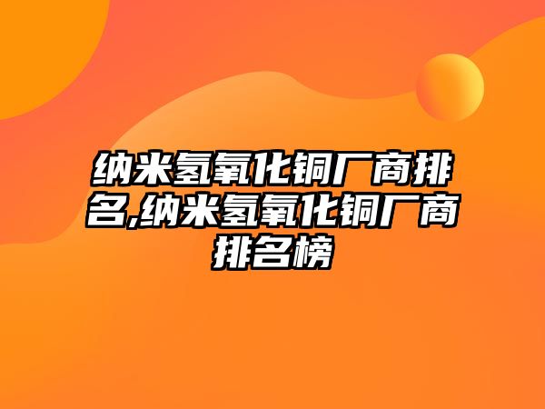 納米氫氧化銅廠商排名,納米氫氧化銅廠商排名榜