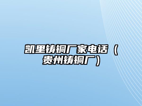 凱里鑄銅廠家電話（貴州鑄銅廠）