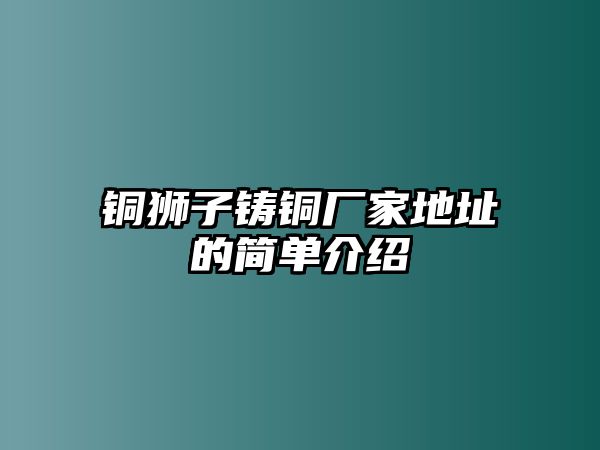 銅獅子鑄銅廠家地址的簡單介紹