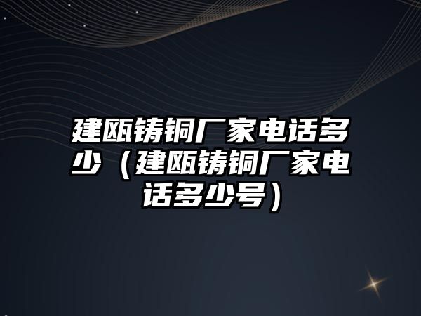 建甌鑄銅廠家電話多少（建甌鑄銅廠家電話多少號）