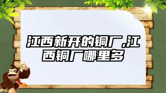 江西新開的銅廠,江西銅廠哪里多