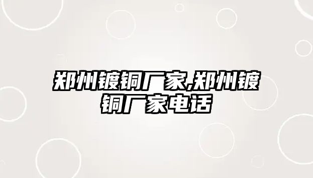 鄭州鍍銅廠家,鄭州鍍銅廠家電話