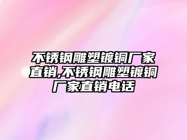 不銹鋼雕塑鍍銅廠家直銷,不銹鋼雕塑鍍銅廠家直銷電話