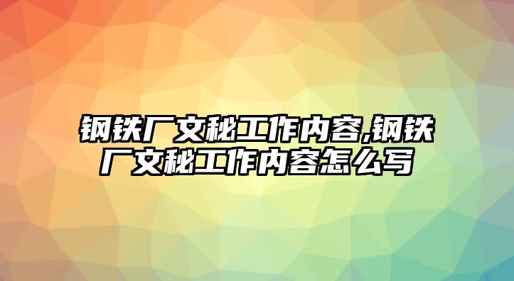 鋼鐵廠文秘工作內(nèi)容,鋼鐵廠文秘工作內(nèi)容怎么寫