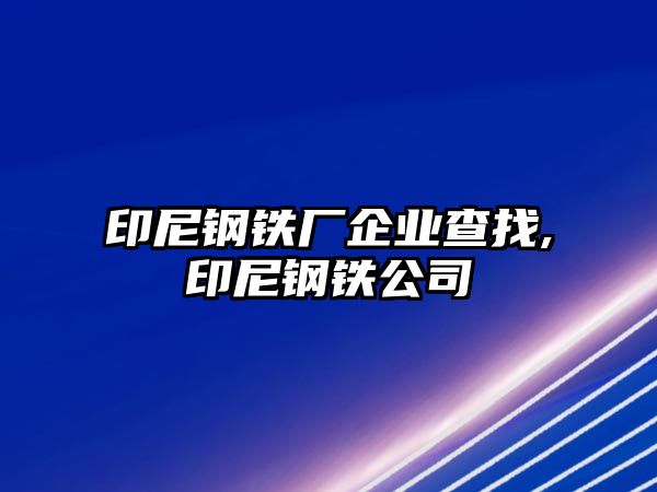 印尼鋼鐵廠企業(yè)查找,印尼鋼鐵公司