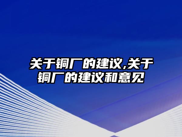 關(guān)于銅廠的建議,關(guān)于銅廠的建議和意見