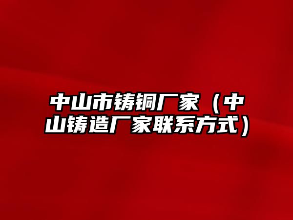 中山市鑄銅廠家（中山鑄造廠家聯(lián)系方式）