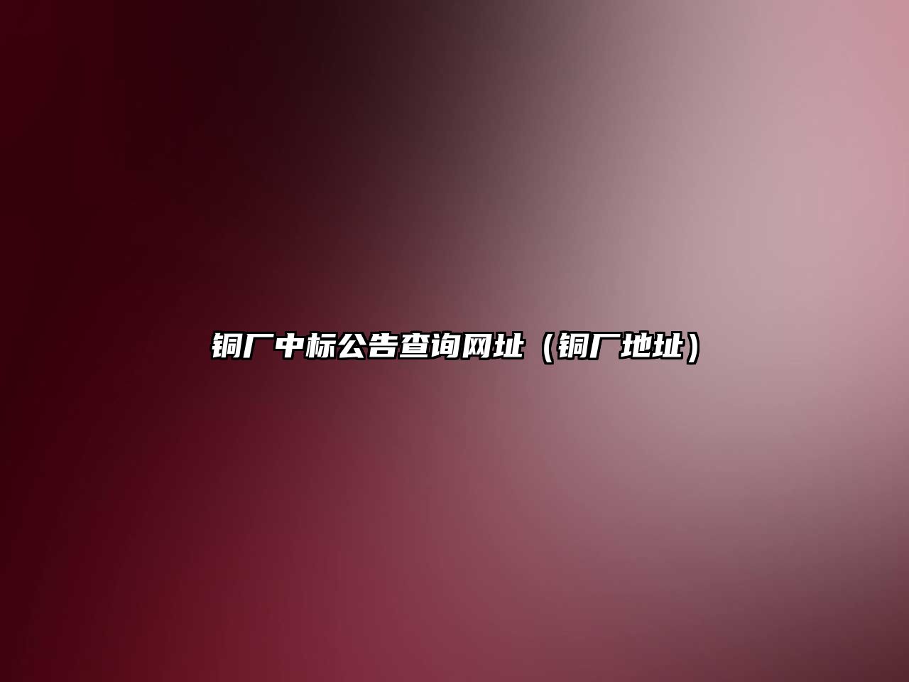 銅廠中標(biāo)公告查詢網(wǎng)址（銅廠地址）