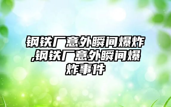 鋼鐵廠意外瞬間爆炸,鋼鐵廠意外瞬間爆炸事件