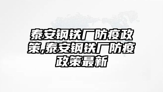 泰安鋼鐵廠防疫政策,泰安鋼鐵廠防疫政策最新