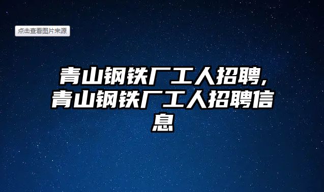 青山鋼鐵廠工人招聘,青山鋼鐵廠工人招聘信息