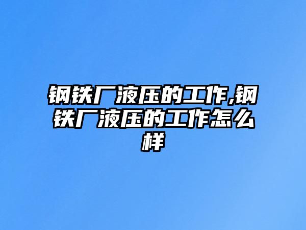 鋼鐵廠液壓的工作,鋼鐵廠液壓的工作怎么樣