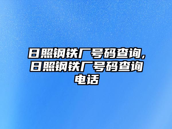 日照鋼鐵廠號碼查詢,日照鋼鐵廠號碼查詢電話