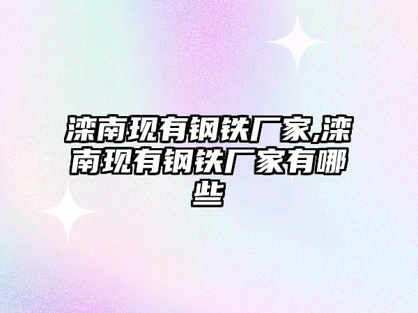 灤南現(xiàn)有鋼鐵廠家,灤南現(xiàn)有鋼鐵廠家有哪些