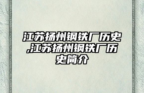 江蘇揚(yáng)州鋼鐵廠歷史,江蘇揚(yáng)州鋼鐵廠歷史簡介