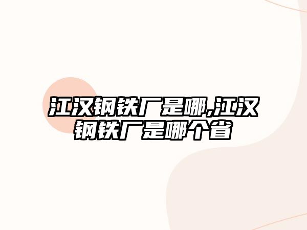 江漢鋼鐵廠是哪,江漢鋼鐵廠是哪個(gè)省