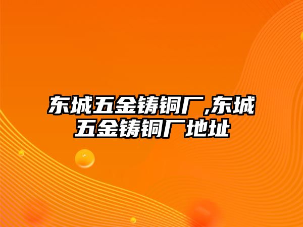 東城五金鑄銅廠,東城五金鑄銅廠地址