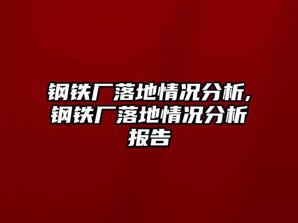 鋼鐵廠落地情況分析,鋼鐵廠落地情況分析報告