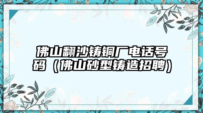 佛山翻沙鑄銅廠電話號碼（佛山砂型鑄造招聘）