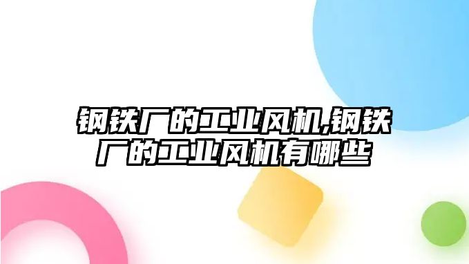 鋼鐵廠的工業(yè)風(fēng)機(jī),鋼鐵廠的工業(yè)風(fēng)機(jī)有哪些