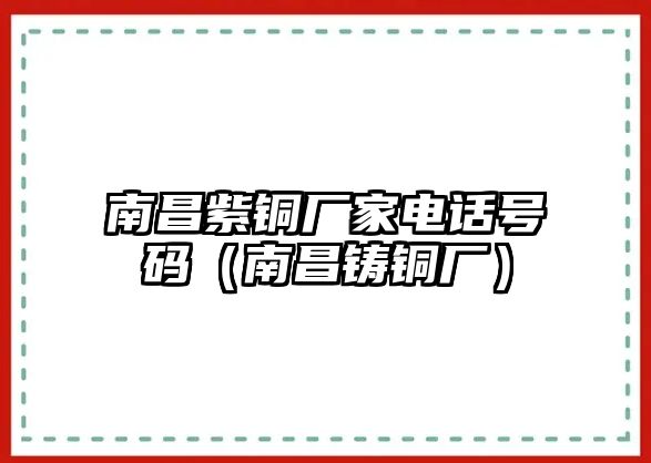 南昌紫銅廠家電話號碼（南昌鑄銅廠）