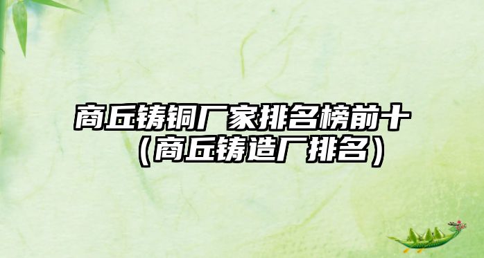 商丘鑄銅廠(chǎng)家排名榜前十（商丘鑄造廠(chǎng)排名）