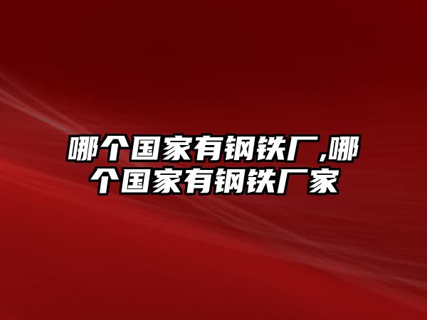 哪個(gè)國家有鋼鐵廠,哪個(gè)國家有鋼鐵廠家