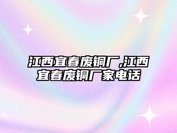 江西宜春廢銅廠,江西宜春廢銅廠家電話