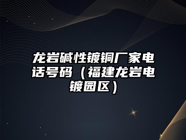 龍巖堿性鍍銅廠家電話號碼（福建龍巖電鍍園區(qū)）