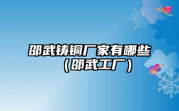 邵武鑄銅廠家有哪些（邵武工廠）