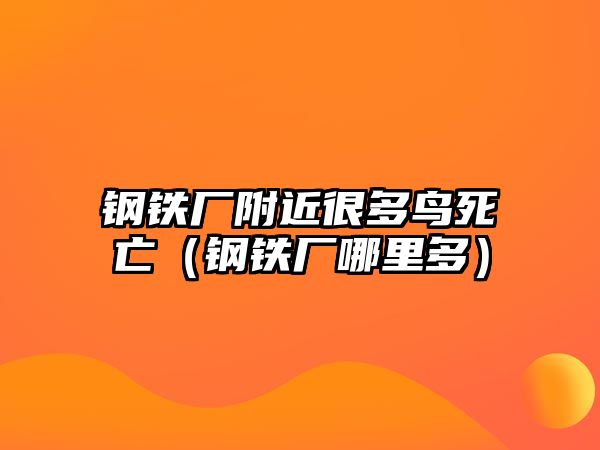 鋼鐵廠附近很多鳥死亡（鋼鐵廠哪里多）