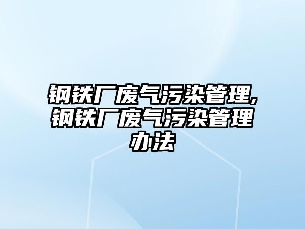 鋼鐵廠廢氣污染管理,鋼鐵廠廢氣污染管理辦法