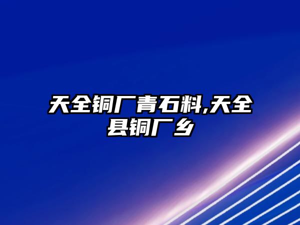 天全銅廠青石料,天全縣銅廠鄉(xiāng)