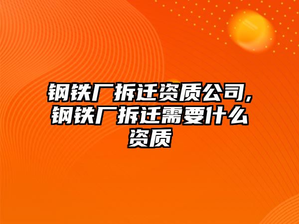 鋼鐵廠拆遷資質(zhì)公司,鋼鐵廠拆遷需要什么資質(zhì)