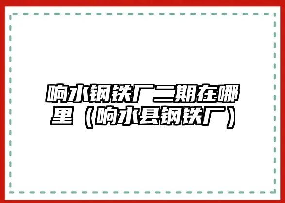 響水鋼鐵廠二期在哪里（響水縣鋼鐵廠）